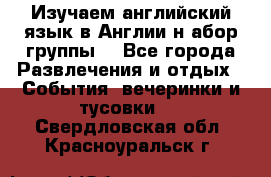 Изучаем английский язык в Англии.н абор группы. - Все города Развлечения и отдых » События, вечеринки и тусовки   . Свердловская обл.,Красноуральск г.